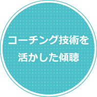 コーチング技術を活かした傾聴